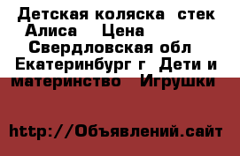 Детская коляска “стек-Алиса“ › Цена ­ 4 000 - Свердловская обл., Екатеринбург г. Дети и материнство » Игрушки   